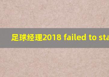 足球经理2018 failed to start